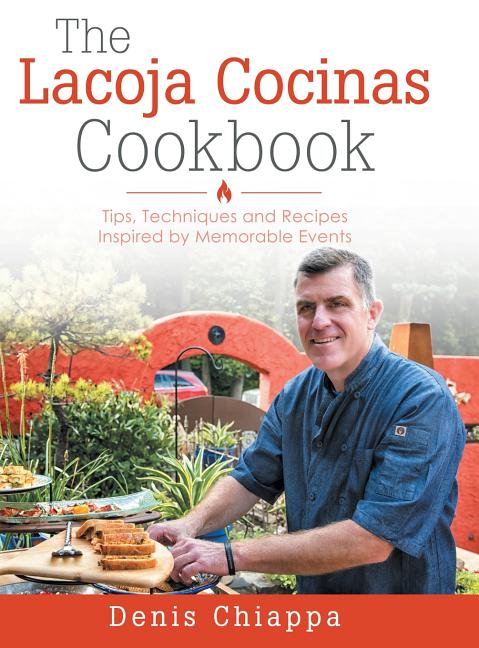 The Lacoja Cocinas Cookbook: Tips, Techniques and Recipes Inspired by Memorable Events Liferich