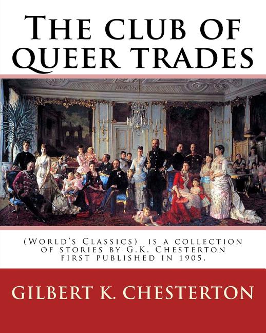 The club of queer trades, By: Gilbert K. Chesterton: (World's Classics) The Club of Queer Trades is a collection of stories by G.K. Chesterton first Createspace Independent Publishing Platform
