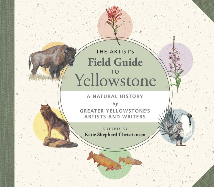 The Artist's Field Guide to Yellowstone: A Natural History by Greater Yellowstone's Artists and Writers Trinity University Press