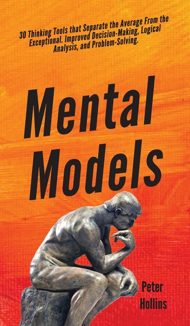 Mental Models: 30 Thinking Tools that Separate the Average From the Exceptional. Improved Decision-Making, Logical Analysis, and Problem-Solving. Pkcs Media, Inc.