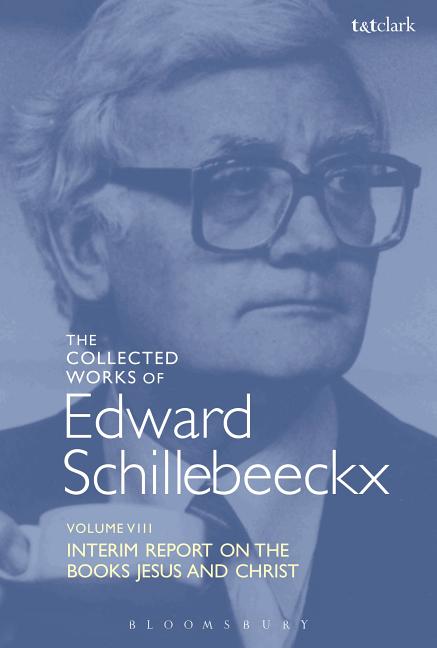 The Collected Works of Edward Schillebeeckx Volume 8: Interim Report on the Books Jesus and Christ Bloomsbury Publishing PLC