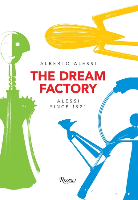 The Dream Factory: Alessi Since 1921 Rizzoli International Publications