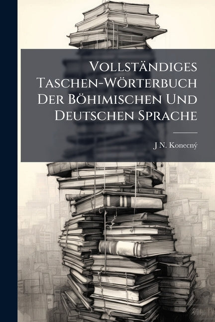 Vollständiges Taschen-Wörterbuch Der Böhimischen Und Deutschen Sprache Nabu Press