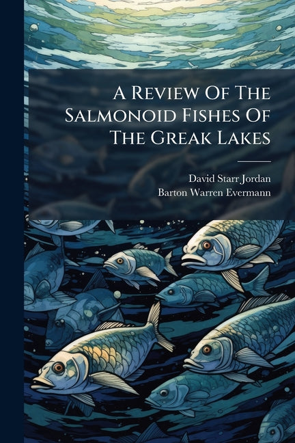 A Review Of The Salmonoid Fishes Of The Greak Lakes: With Notes On The Whitefishes Of Other Regions Nabu Press