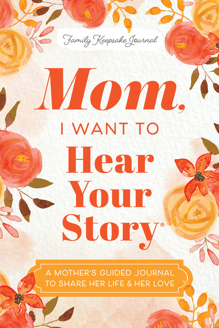 Mom, I Want to Hear Your Story: A Mother's Guided Journal to Share Her Life & Her Love Hear Your Story