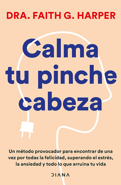 Calma Tu Pinche Cabeza: Superando El Estrés, La Ansiedad Y Todo Lo Que Arruine Tu Vida / Unfuck Your Brain Planeta Publishing